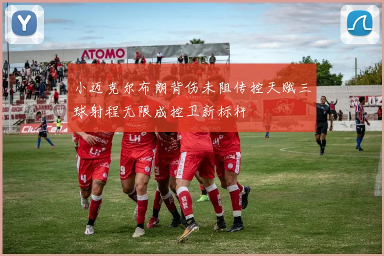 小迈克尔布朗背伤未阻传控天赋三球射程无限成控卫新标杆