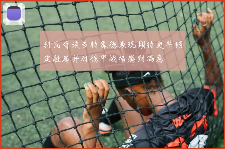 科瓦奇谈多特蒙德表现期待更早锁定胜局并对德甲战绩感到满意