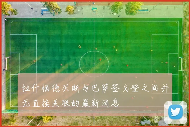 拉什福德买断与巴萨签戈登之间并无直接关联的最新消息