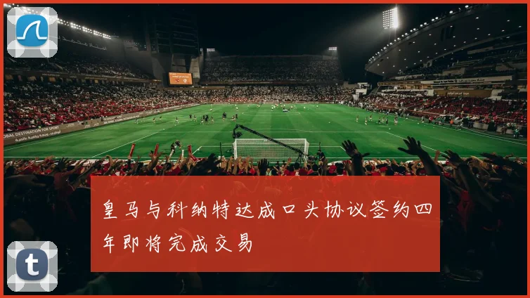 皇马与科纳特达成口头协议签约四年即将完成交易